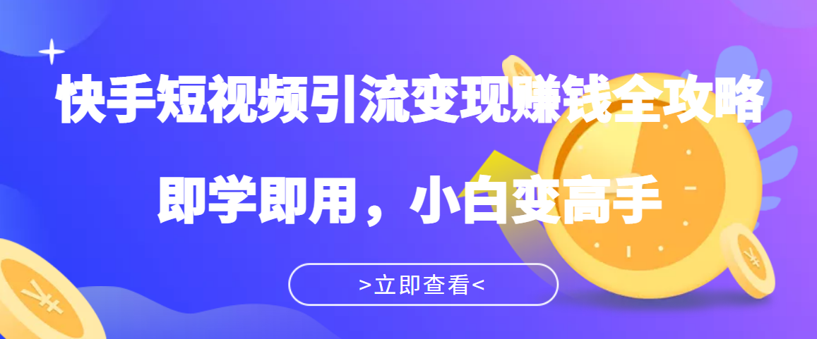 飞橙·快手短视频引流变现赚钱全攻略:即学即用,小白变高手-178分享