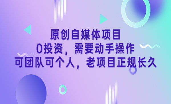 原创自媒体项目》0投资，需要动手操作，可团队可个人，老项目正规长久-178分享