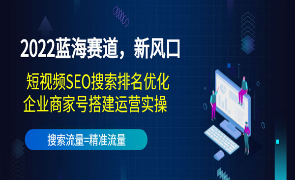 《短视频SEO搜索排名优化》+《企业商家号搭建运营实操》-178分享