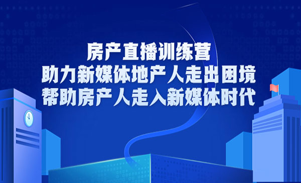 房产直播训练营，助力新媒体地产人走出困境，帮助房产人走入新媒体-178分享