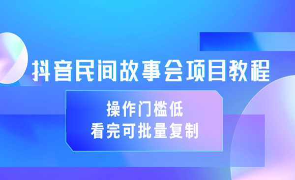 《抖音民间故事会项目教程》操作门槛低，看完可批量复制（无水印教程+素材）-178分享