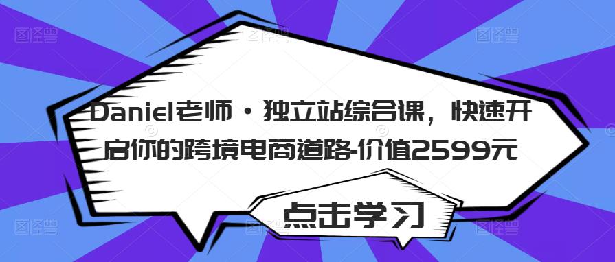 Daniel老师·独立站综合课，快速开启你的跨境电商道路-价值2599元-178分享