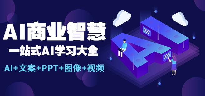 AI商业智慧：一站式AI学习大全【AI+文案+PPT+图像+视频】-178分享