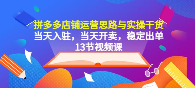 拼多多店铺运营思路与实操干货，当天入驻，当天开卖，稳定出单（13节课）-178分享