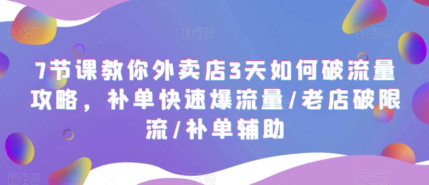 7节课教你外卖店3天如何破流量攻略，补单快速爆流量/老店破限流/补单辅助-178分享