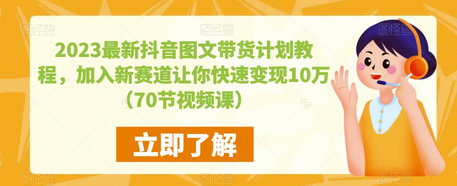 2023最新抖音图文带货计划教程，加入新赛道让你快速变现10万+（70节视频课）-178分享