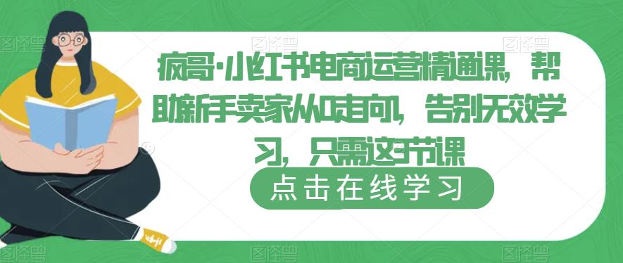 疯哥·小红书电商运营精通课，帮助新手卖家从0走向1，告别无效学习，只需这3节课-旺仔资源库