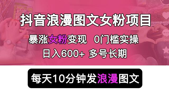 抖音浪漫图文暴力涨女粉项目，简单0门槛每天10分钟发图文日入600+长期多号【揭秘】-178分享