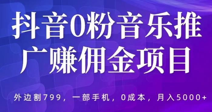 抖音0粉音乐推广赚佣金项目，外边割799，一部手机0成本就可操作，月入5000+-178分享