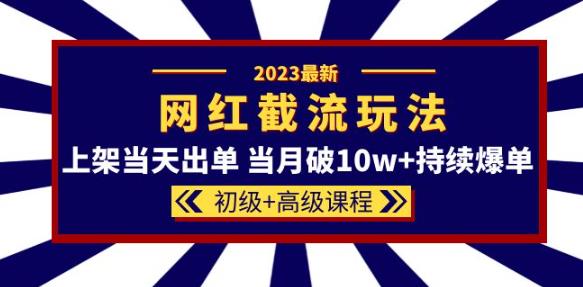 2023网红·同款截流玩法【初级+高级课程】上架当天出单当月破10w+持续爆单-旺仔资源库