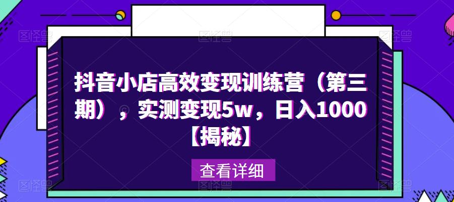 抖音小店高效变现训练营（第三期），实测变现5w，日入1000【揭秘】-旺仔资源库