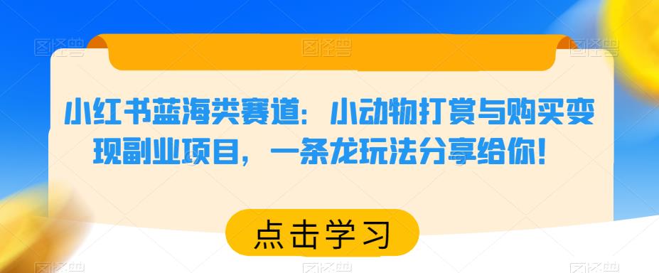 小红书蓝海类赛道：小动物打赏与购买变现副业项目，一条龙玩法分享给你！-178分享