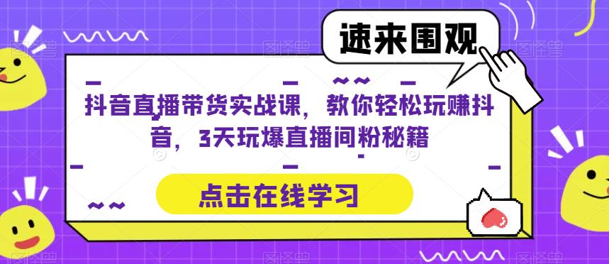 抖音直播带货实战课，教你轻松玩赚抖音，3天玩爆直播间-178分享