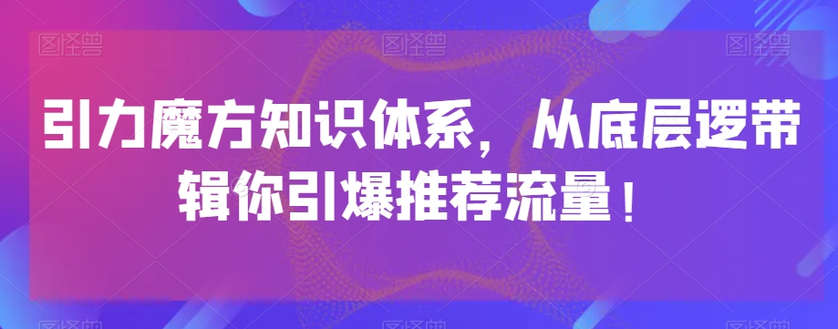 引力魔方知识体系，从底层逻‮带辑‬你引爆‮荐推‬流量！-178分享