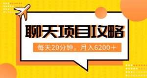 聊天项目最新玩法，每天20分钟，月入6200＋，附详细实操流程解析（六节课）【揭秘】-178分享