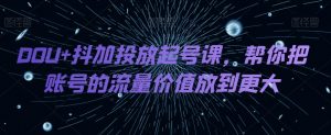 DOU+抖加投放起号课，帮你把账号的流量价值放到更大-178分享