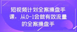 短视频计划全案操盘手课，从0-1会做有效流量的全案操盘手-178分享