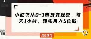 小红书从0-1带货变现营，每天1小时，轻松月入5位数-178分享