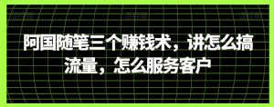 阿国随笔三个赚钱术，讲怎么搞流量，怎么服务客户-178分享