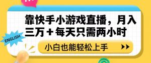 靠快手小游戏直播，月入三万+每天只需两小时，小白也能轻松上手【揭秘】-178分享