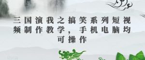 三国演我之搞笑系列短视频制作教学，手机电脑均可操作-178分享