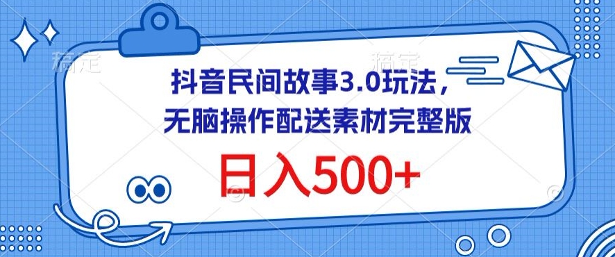 抖音民间故事3.0玩法，无脑操作，日入500+配送素材完整版【揭秘】-178分享