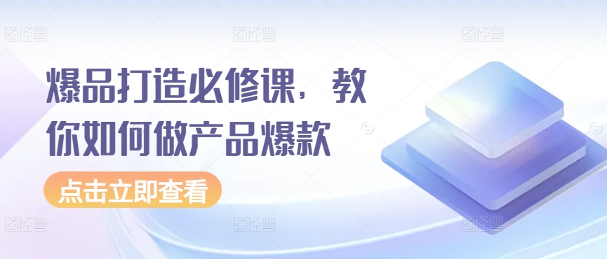 爆品打造必修课，教你如何做产品爆款-178分享