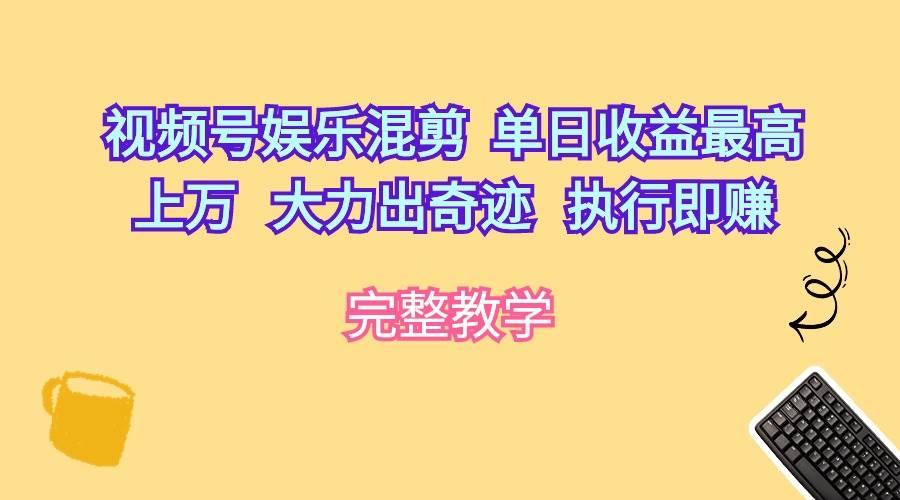 （10122期）视频号娱乐混剪  单日收益最高上万   大力出奇迹   执行即赚-旺仔资源库