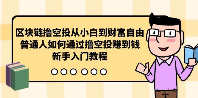 （10098期）区块链撸空投从小白到财富自由，普通人如何通过撸空投赚钱，新手入门教程-旺仔资源库