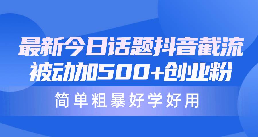 （10092期）最新今日话题抖音截流，每天被动加500+创业粉，简单粗暴好学好用-旺仔资源库