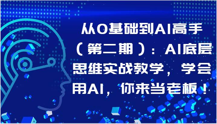 从0基础到AI高手（第二期）：AI底层思维实战教学，学会用AI，你来当老板！-旺仔资源库