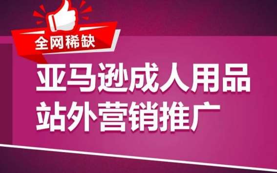 亚马逊成人用品站外营销推广，​成人用品新品推广方案，助力打造类目爆款-旺仔资源库