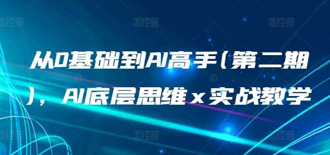 从0基础到AI高手(第二期)，AI底层思维 x 实战教学-旺仔资源库