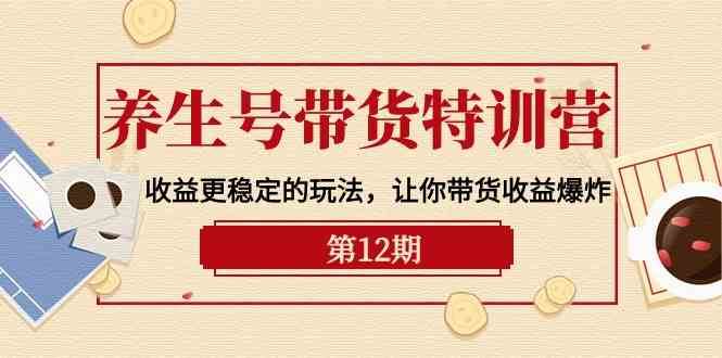 养生号带货特训营【12期】收益更稳定的玩法，让你带货收益爆炸（9节直播课）-旺仔资源库