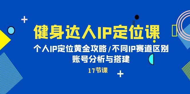 （10084期）健身达人IP定位课：个人IP定位黄金攻略/不同IP赛道区别/账号分析与搭建-旺仔资源库