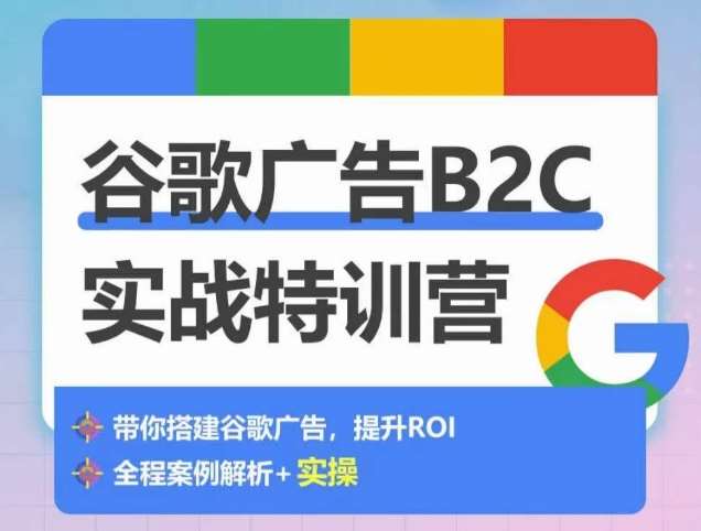 谷歌广告B2C实战特训营，500+谷歌账户总结经验，实战演示如何从0-1搭建广告账户-旺仔资源库