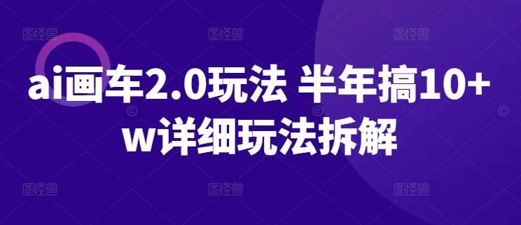 ai画车2.0玩法 半年搞10+w详细玩法拆解【揭秘】-旺仔资源库