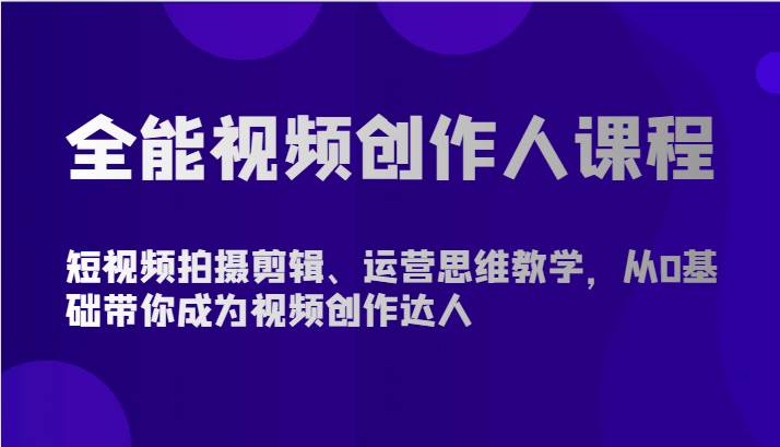 全能视频创作人课程-短视频拍摄剪辑、运营思维教学，从0基础带你成为视频创作达人-旺仔资源库