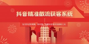抖音精准截流获客系统，包含抖音短视频、粉丝群、直播间采集以及留痕工具-旺仔资源库