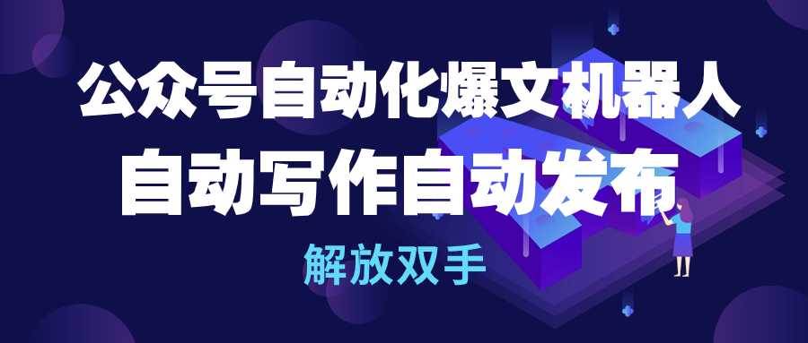 （10069期）公众号流量主自动化爆文机器人，自动写作自动发布，解放双手-旺仔资源库