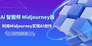 （10066期）玩赚Ai 智图师 Midjourney版：利用Midjourney实现AI创作及变现（10节课）-旺仔资源库