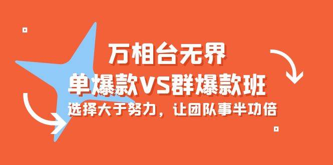 （10065期）万相台无界-单爆款VS群爆款班：选择大于努力，让团队事半功倍（16节课）-旺仔资源库