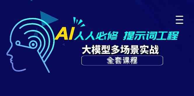 AI人人必修-提示词工程+大模型多场景实战（全套课程）-旺仔资源库