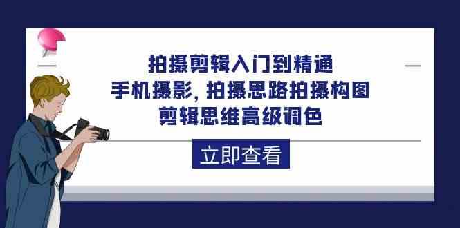 拍摄剪辑入门到精通，手机摄影 拍摄思路拍摄构图 剪辑思维高级调色（93节）-旺仔资源库