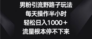 男粉引流野路子玩法，每天操作半小时轻松日入1000＋，流量根本停不下来-旺仔资源库