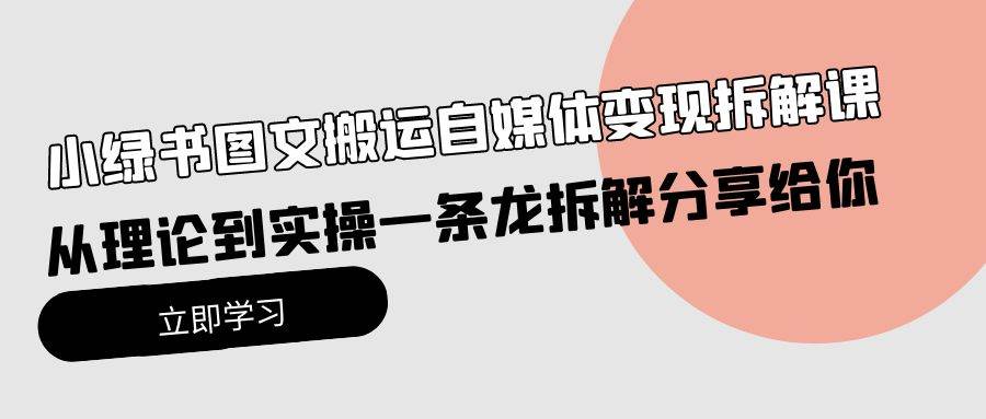 （10055期）小绿书图文搬运自媒体变现拆解课，从理论到实操一条龙拆解分享给你-旺仔资源库