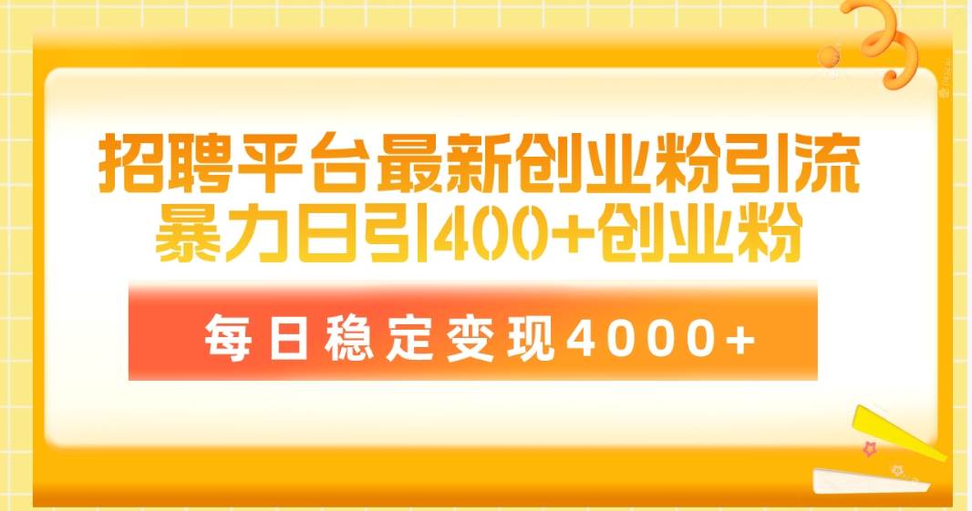 （10054期）招聘平台最新创业粉引流技术，简单操作日引创业粉400+，每日稳定变现4000+-旺仔资源库