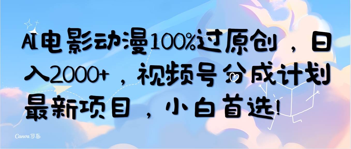 （10052期）AI电影动漫100%过原创，日入2000+，视频号分成计划最新项目，小白首选！-旺仔资源库