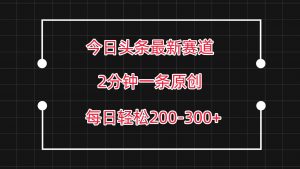 今日头条最新赛道玩法,复制粘贴每日两小时轻松200-300【附详细教程】-旺仔资源库