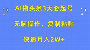 (10043期)AI撸头条3天必起号,无脑操作3分钟1条,复制粘贴快速月入2W+-旺仔资源库